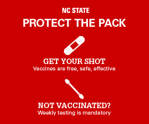 NC State Protect the Pack. Get your shot. Vaccines are free, safe, effective. Not Vaccinated? Weekly testing is mandatory.