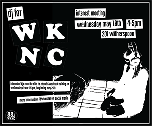 WKNC dj interest meeting is Wednesday May 18, 4-5 p.m. in 201 Witherspoon Student Center. Interested DJs must be able to attend the next 6 training classes, occurring every subsequent Wednesday at 4-5 p.m. following the interest meeting.